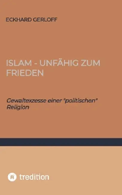 Islam - unfähig zum Frieden: Gewaltexzesse einer "politischen" Religion by Eckhard Gerloff