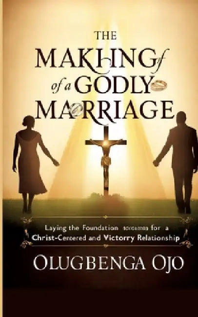 Making a Godly Marriage: Laying the Foundation for a Christ-Centered and Victorious Relationship by Olugbenga Ojo