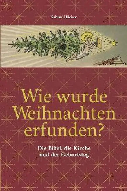 Wie wurde Weihnachten erfunden?: Die Bibel, die Kirche und der Geburtstag by Sabine Häcker