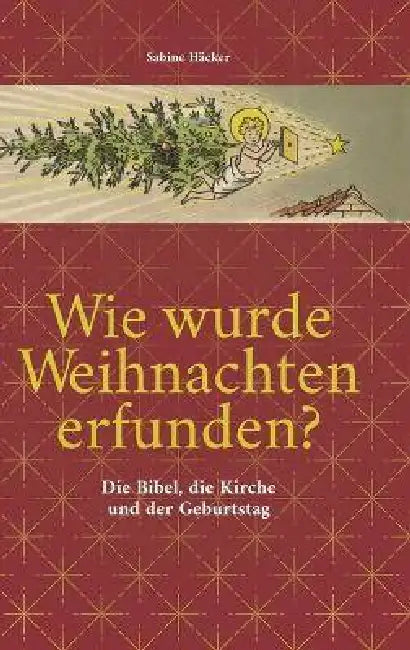 Wie wurde Weihnachten erfunden?: Die Bibel, die Kirche und der Geburtstag by Sabine Häcker