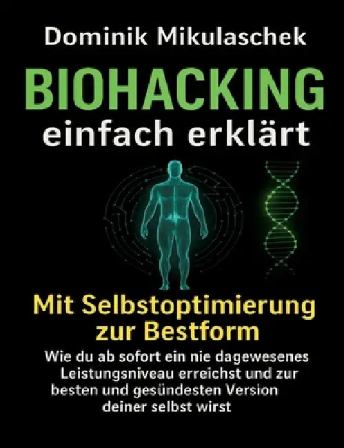Biohacking einfach erklärt: Schritt für Schritt zu mehr Energie, Fokus und Gesundheit im Alltag by Dominik Mikulaschek