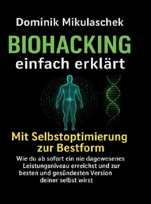 Biohacking einfach erklärt: Schritt für Schritt zu mehr Energie, Fokus und Gesundheit im Alltag by Dominik Mikulaschek