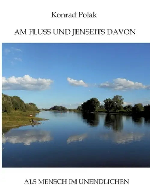 Am Fluss Und Jenseits Davon: ALS Mensch Im Unendlichen by Konrad Polak