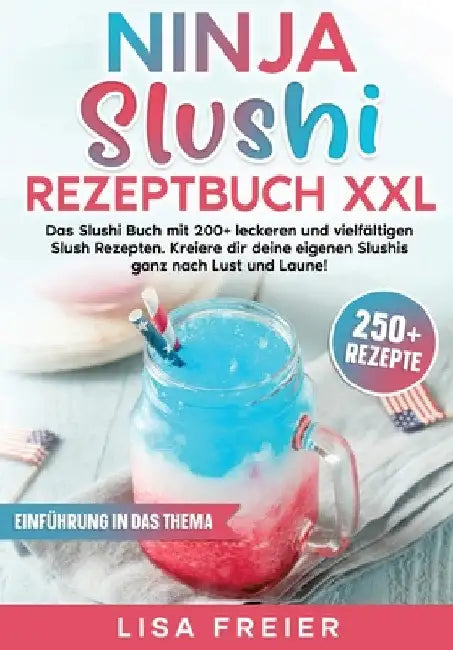 Ninja Slushi Rezeptbuch XXL: Das Slushi Buch mit 200+ leckeren und vielfältigen Slush Rezepten. Kreiere dir deine eigenen Slushis ganz nach Lust und L by Lisa Freier