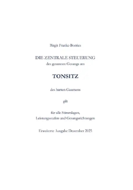 Die zentrale Steuerung des gesamten Gesangs am Tonsitz des harten Gaumens: gilt für alle Stimmlagen, Leistungssufen und Gesangsrichtungen by Birgit Franke-Borries