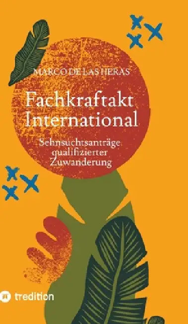 Fachkraftakt International: Sehnsuchtsanträge qualifizierter Zuwanderung by Marco de Las Heras