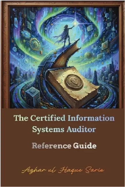 The Certified Information Systems Auditor: Reference Guide by Sario, Azhar Ul Haque