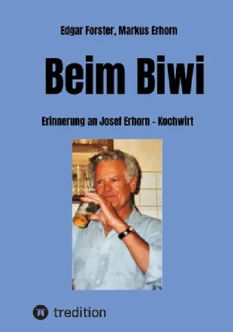 Beim Biwi: Erinnerung an Josef Erhorn - Kochwirt by Markus Erhorn, Edgar Forster