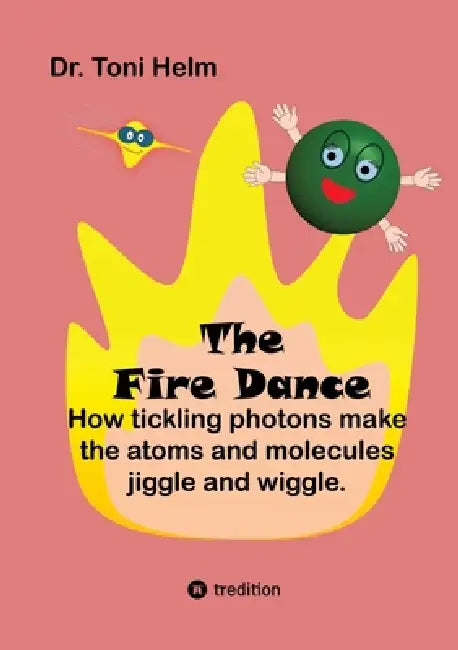 The Fire Dance (Children's book): How tickling photons make the atoms and molecules jiggle and wiggle. by Toni Helm