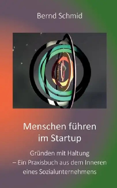 Menschen führen im Startup: Gründen mit Haltung - Ein Praxisbuch aus dem Inneren eines Sozialunternehmens by Bernd Schmid