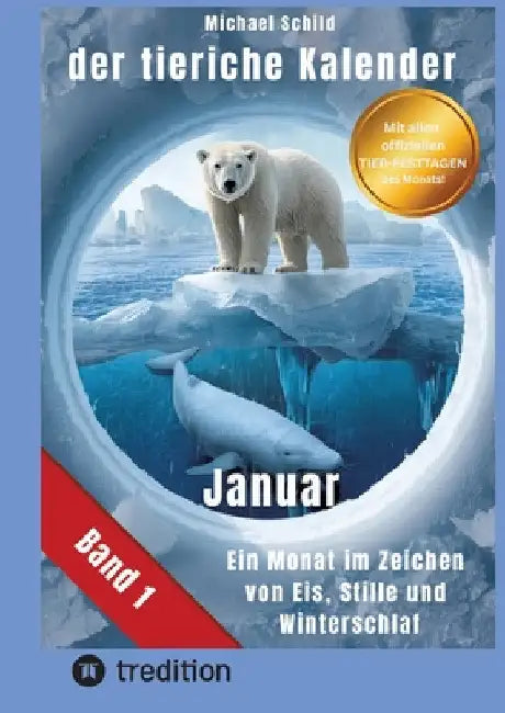 Der tierische Kalender-Band 1 Januar: 31 Tage, 31 Tiere mit allen Eigenschaften - Ein Monat im Zeichen von Eis, Stille und Winterschlaf by Michael Schild
