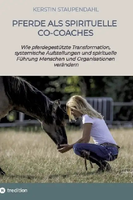 Pferde als spirituelle Co-Coaches: Wie pferdegestützte Transformation, systemische Aufstellungen und spirituelle Führung Menschen und Organisationen v by Kerstin Staupendahl