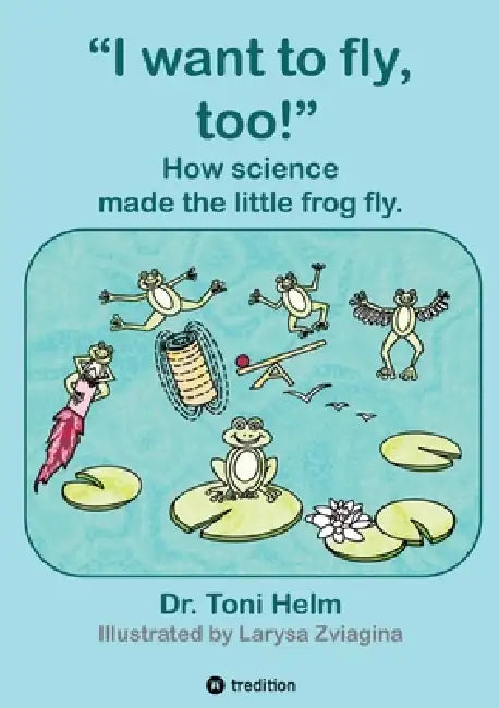 I want to fly, too! (Children's book): How science made the little frog fly. by Toni Helm