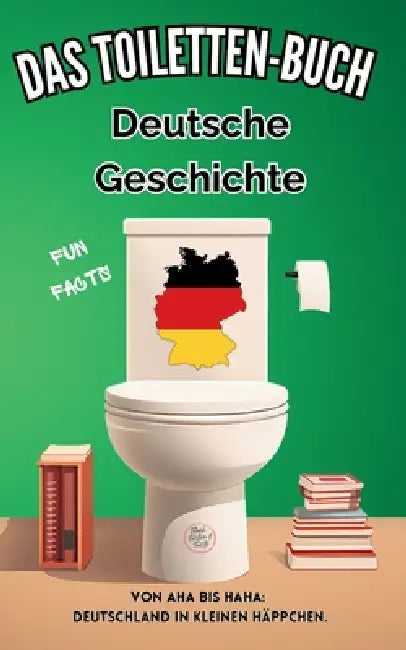 Das Toiletten Buch - Deutsche Geschichte: Von Aha bis Haha: Deutschland in kleinen Häppchen - Fun Facts der deutschen Geschichte by Niels Kreyer