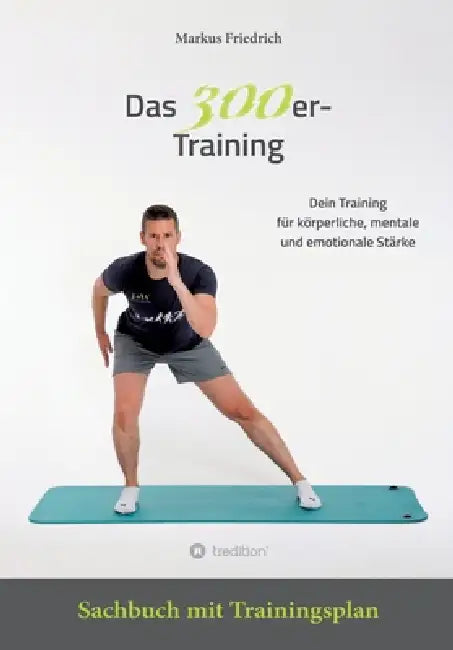 Das 300er-Training: Dein Training für körperliche, mentale und emotionale Stärke. Sachbuch mit Übungsanleitungen für 30 Tage by Markus Friedrich