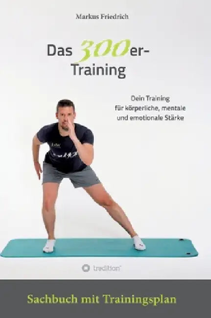 Das 300er-Training: Dein Training für körperliche, mentale und emotionale Stärke. Sachbuch mit Übungsanleitungen für 30 Tage by Markus Friedrich
