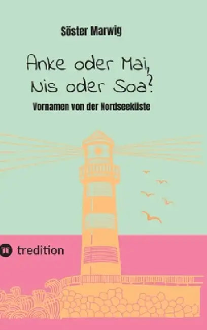 Anke oder Mai, Nis oder Soa?: Vornamen von der Nordseeküste by Söster Marwig