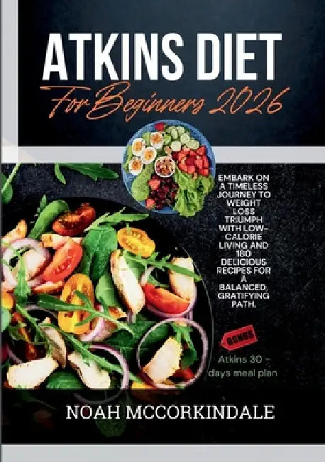 Atkins Diet for Beginners 2026: Embark on a timeless journey to weight loss triumph with low-calorie living and 180 delicious recipes for a balanced, by Noah McCorkindale