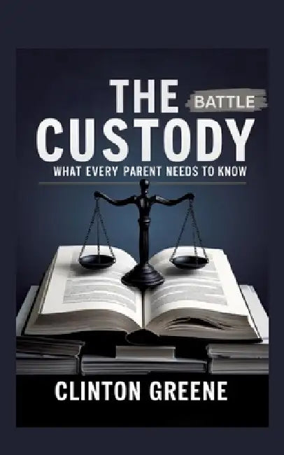 The Custody Battle: What Every Parent Should Know by Clinton Greene
