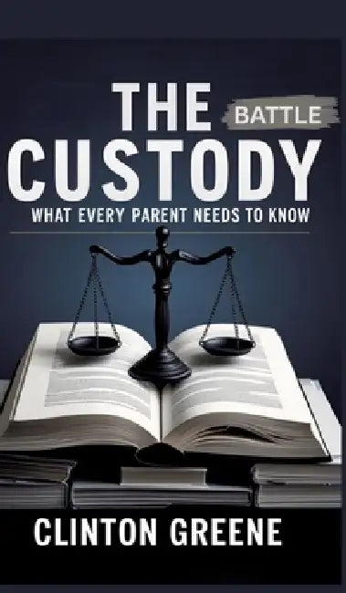 The Custody Battle: What Every Parent Should Know by Clinton Greene