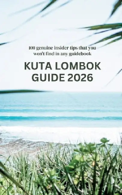 Kuta Lombok Guide: 100 genuine insider tips that you won't find in any guidebook by Anne Wilhelm