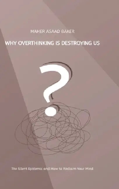 Why Overthinking Is Destroying Us by Maher Asaad Baker