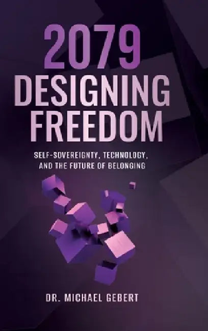 2079 - Designing Freedom: Self-Sovereignty, Technology, and the Future of Belonging by Michael Gebert