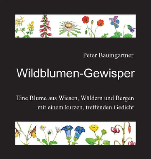 Wildblumen-Gewisper: Eine Blume aus Wiesen, Wäldern und Bergen mit einem kurzen, treffenden Gedicht by Peter Baumgartner
