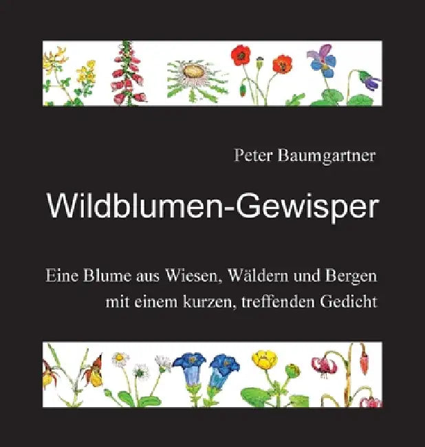 Wildblumen-Gewisper: Eine Blume aus Wiesen, Wäldern und Bergen mit einem kurzen, treffenden Gedicht by Peter Baumgartner