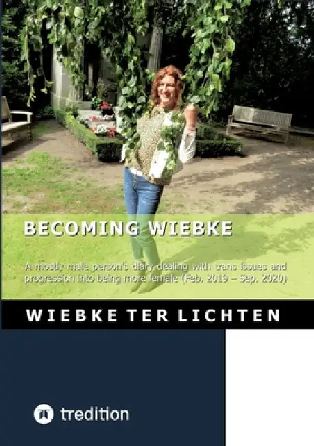 Becoming Wiebke I: A mostly male person's diary dealing with trans issues and progression into being more female (February 2019 to Sepzember 2020) by Wiebke Ter Lichten