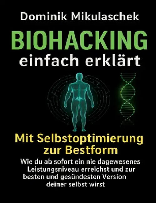 Biohacking einfach erklärt: Schritt für Schritt zu mehr Energie, Fokus und Gesundheit im Alltag by Dominik Mikulaschek