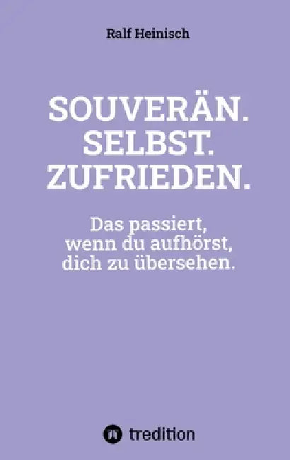 Souverän. Selbst. Zufrieden.: Das passiert, wenn du aufhörst, dich zu übersehen. by Ralf Heinisch