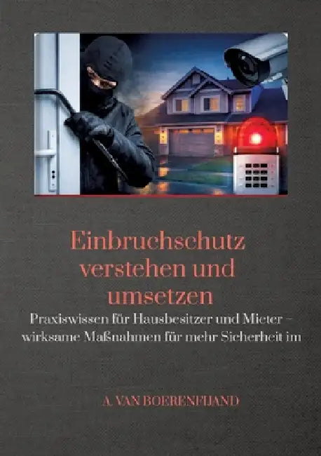 Einbruchschutz verstehen und umsetzen: Praxiswissen für Hausbesitzer und Mieter - wirksame Maßnahmen für mehr Sicherheit im Alltag by A. Van Boerenfijand