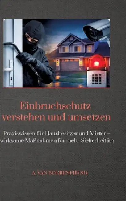 Einbruchschutz verstehen und umsetzen: Praxiswissen für Hausbesitzer und Mieter - wirksame Maßnahmen für mehr Sicherheit im Alltag by A. Van Boerenfijand