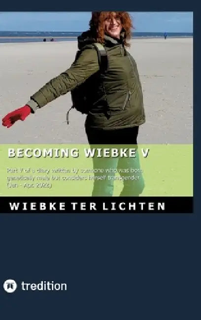 Becoming Wiebke V: Part V of a diary written by someone who was born genetically male but considers herself transgender (January to April 2022) by Wiebke Ter Lichten