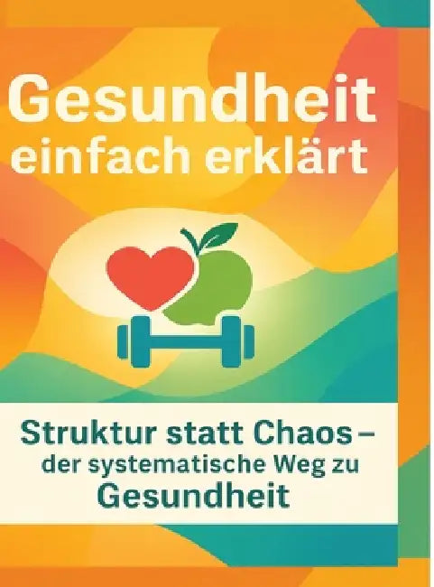 Gesundheit einfach erklärt: Struktur statt Chaos - der systematische Weg zu Gesundheit by Dominik Mikulaschek
