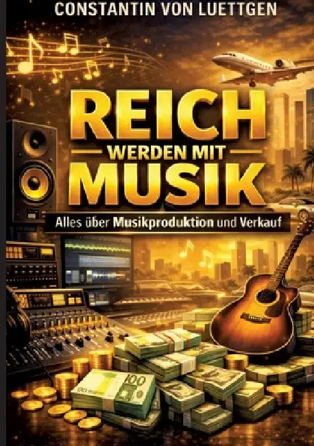 Reich werden mit Musik: Alles über Musikproduktion mit KI und professionelle Vermarktung by Constantin Von Luettgen