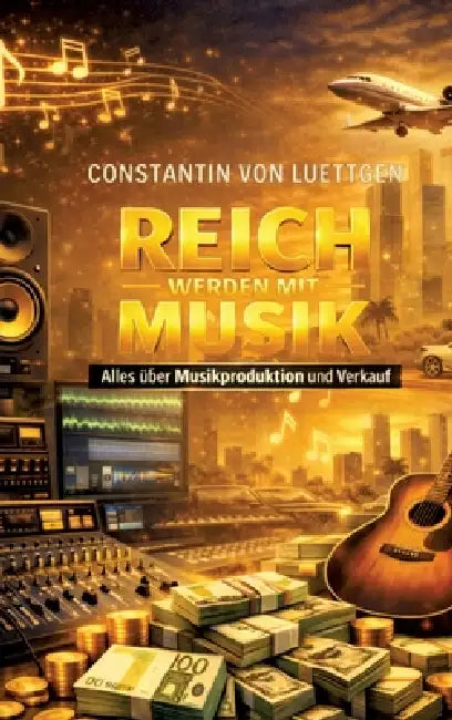 Reich werden mit Musik: Alles über Musikproduktion mit KI und professionelle Vermarktung by Constantin Von Luettgen