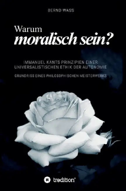 Warum moralisch sein?: Immanuel Kants Prinzipien einer universalistischen Ethik der Autonomie by Bernd Waß