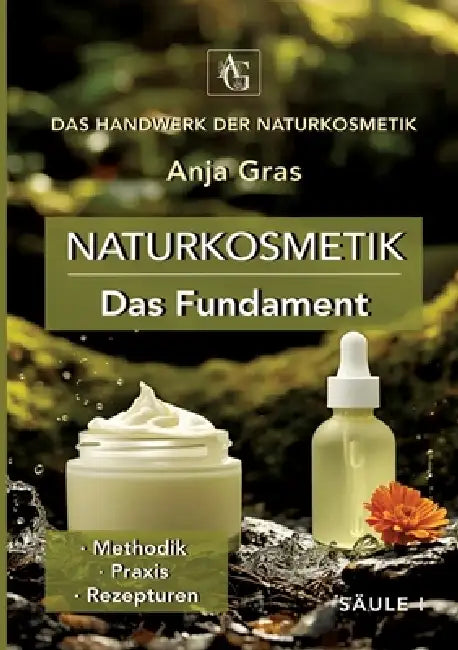 Naturkosmetik - Das Fundament - Säule I - Grundlagen: Naturkosmetik selber machen: - Methodik - Praxis - Rezepturen by Anja Gras