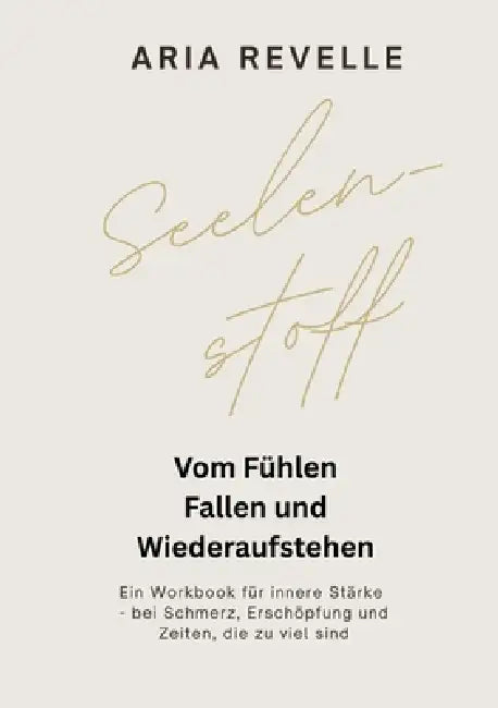 Seelenstoff: Vom Fühlen, Fallen und Wiederaufstehen - Ein Workbook für innere Stärke bei Schmerz, Erschöpfung und herausfordernden Zeiten by Aria Revelle