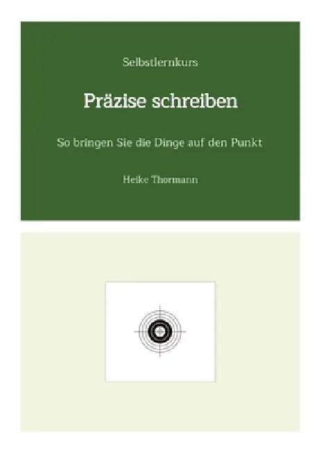 Selbstlernkurs: Präzise schreiben: So bringen Sie die Dinge auf den Punkt by Heike Thormann
