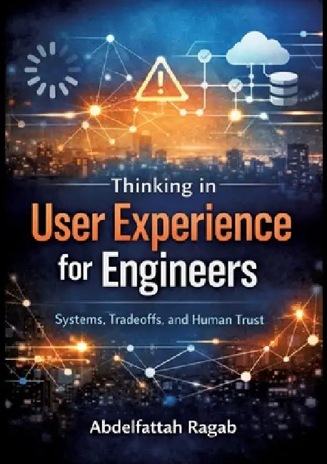 Thinking in User Experience for Engineers: Systems, Tradeoffs, and Human Trust by Abdelfattah Ragab