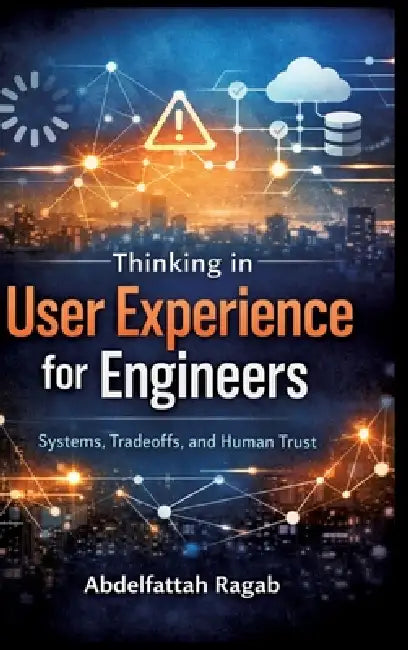 Thinking in User Experience for Engineers: Systems, Tradeoffs, and Human Trust by Abdelfattah Ragab