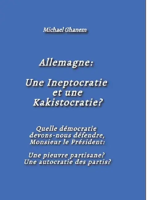Allemagne: Une Ineptocratie et une Kakistocratie?: Quelle démocratie devons-nous défendre, Monsieur le Président: Une pieuvre partisane? Une autocrati by Michael Ghanem