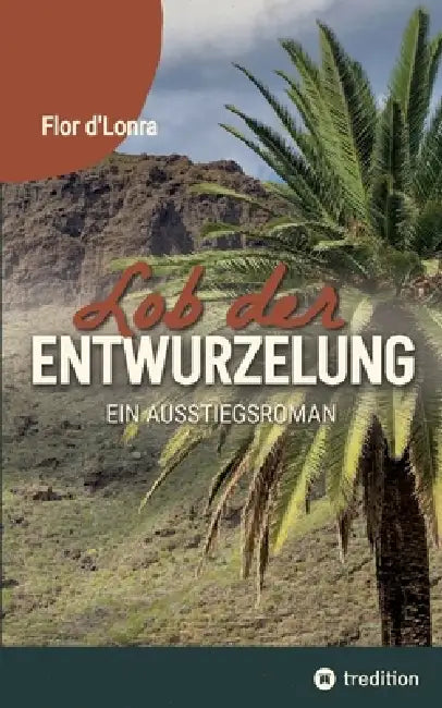 Lob der Entwurzelung: Ein Ausstiegsroman by Flor D'Lonra