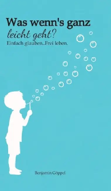 Was wenn´s ganz leicht geht?: .Einfach glauben. Frei leben. by Benjamin Göppel