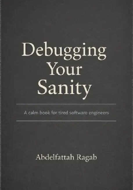 Debugging Your Sanity: A Calm Book for Tired Software Engineers by Abdelfattah Ragab