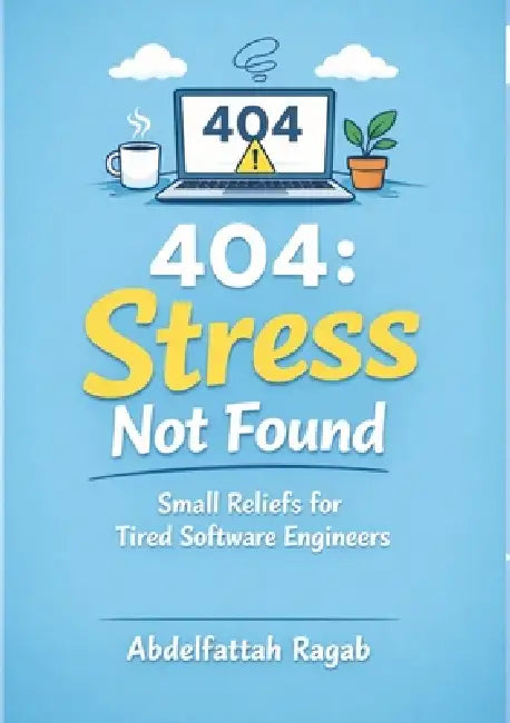 404: Stress Not Found: Small Reliefs for Tired Software Engineers by Abdelfattah Ragab