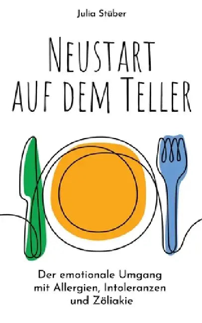 Neustart auf dem Teller: Der emotionale Umgang mit Allergien, Intoleranzen und Zöliakie by Julia Stüber
